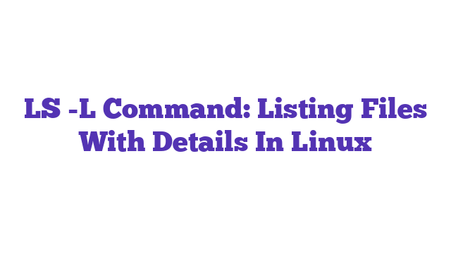 LS -L Command: Listing Files With Details In Linux