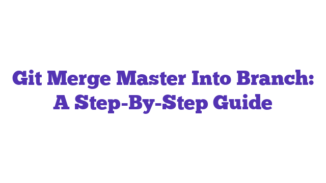 Git Merge Master Into Branch: A Step-By-Step Guide