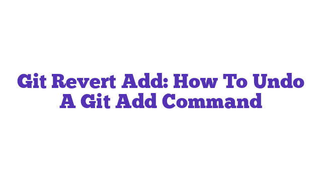 Git Revert Add: How To Undo A Git Add Command