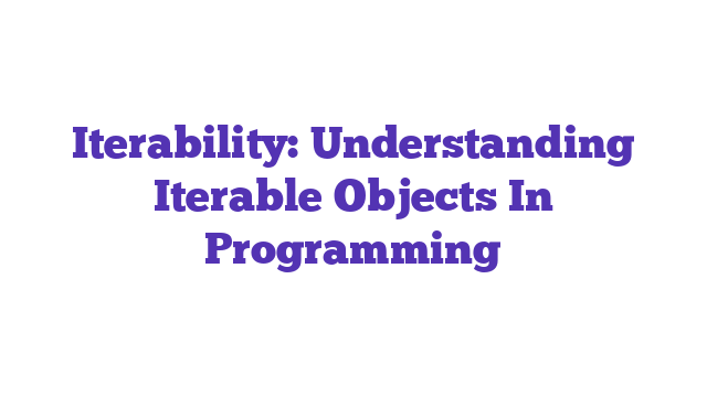 Iterability: Understanding Iterable Objects In Programming