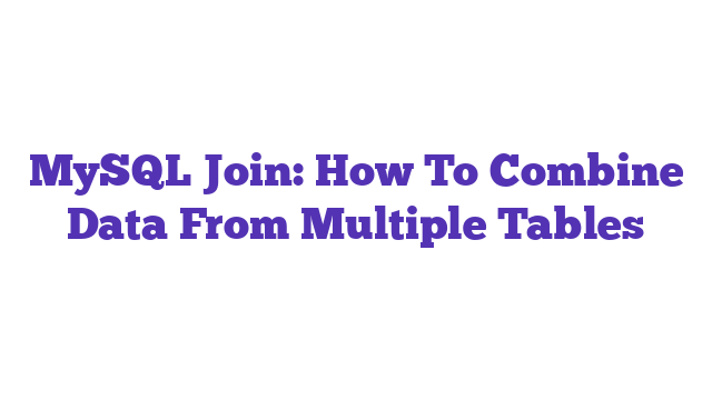 MySQL Join: How To Combine Data From Multiple Tables