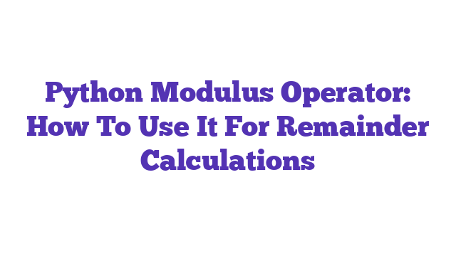 Python Modulus Operator: How To Use It For Remainder Calculations