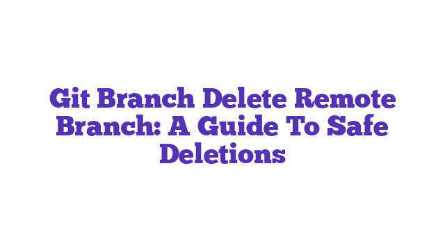 Git Branch Delete Remote Branch: A Guide To Safe Deletions