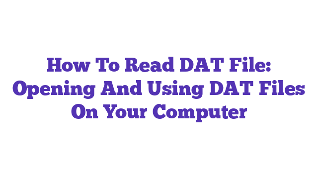 How To Read DAT File: Opening And Using DAT Files On Your Computer