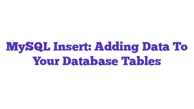 MySQL Insert: Adding Data To Your Database Tables