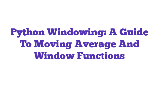 Python Windowing: A Guide To Moving Average And Window Functions